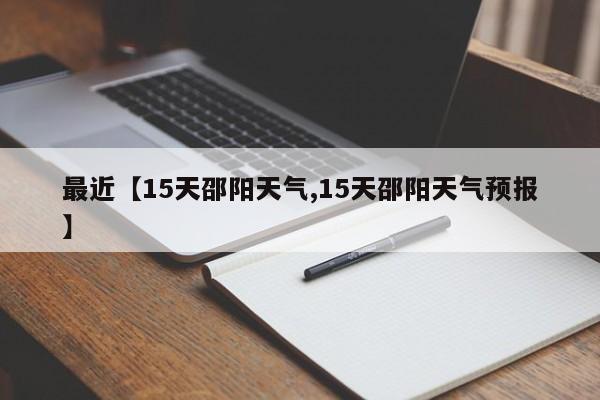 最近【15天邵阳天气,15天邵阳天气预报】