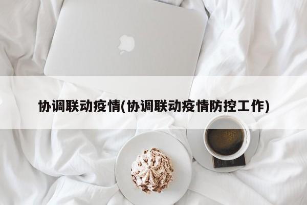 协调联动疫情(协调联动疫情防控工作)