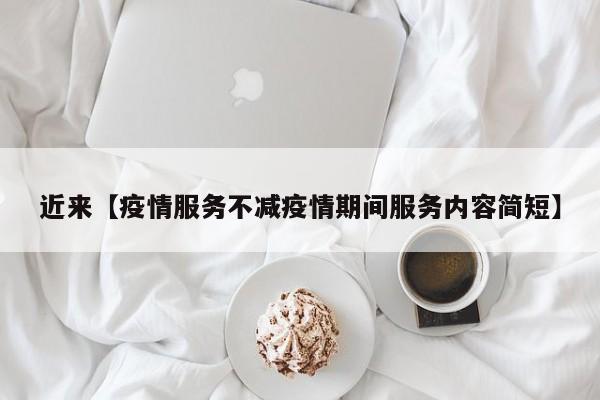 近来【疫情服务不减疫情期间服务内容简短】