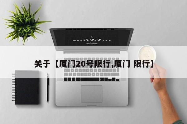 关于【厦门20号限行,厦门 限行】