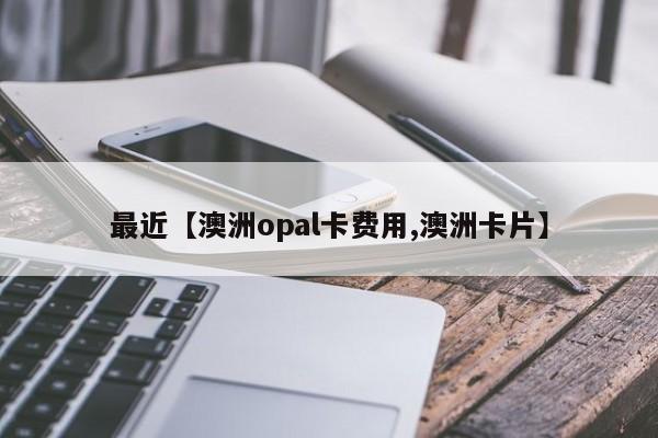 最近【澳洲opal卡费用,澳洲卡片】