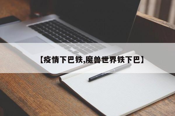 【疫情下巴铁,魔兽世界铁下巴】