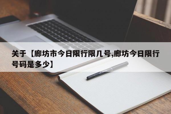 关于【廊坊市今日限行限几号,廊坊今日限行号码是多少】