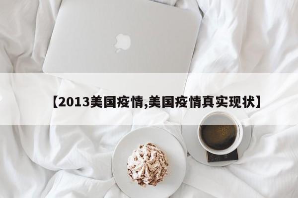 【2013美国疫情,美国疫情真实现状】