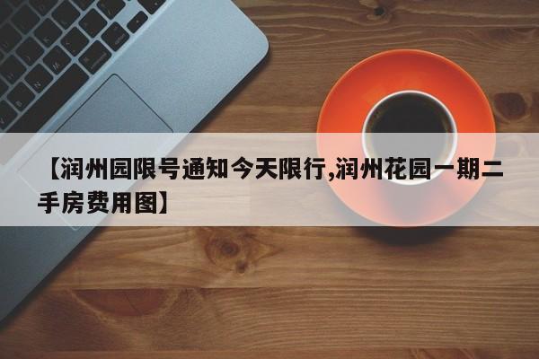 【润州园限号通知今天限行,润州花园一期二手房费用图】