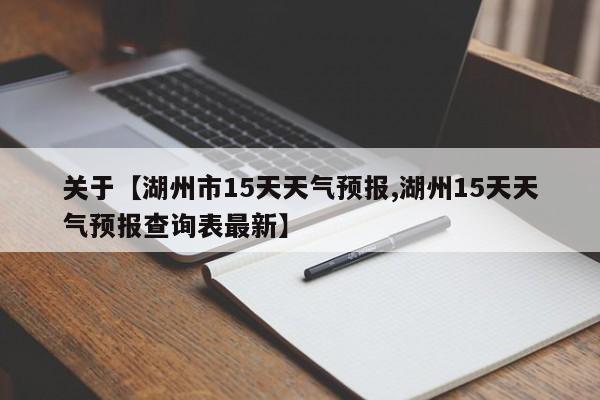 关于【湖州市15天天气预报,湖州15天天气预报查询表最新】