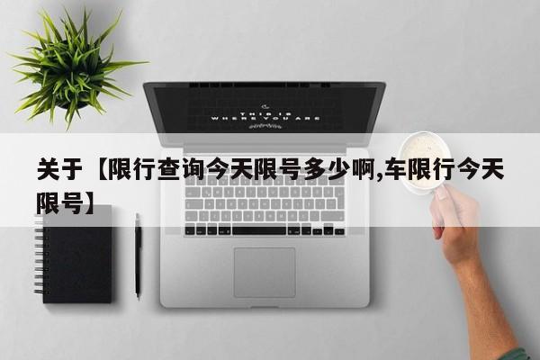 关于【限行查询今天限号多少啊,车限行今天限号】