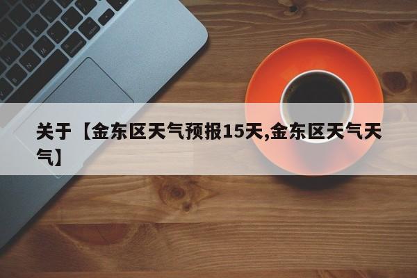 关于【金东区天气预报15天,金东区天气天气】