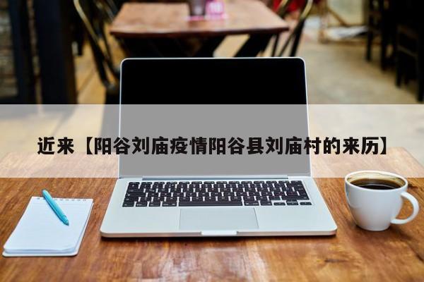 近来【阳谷刘庙疫情阳谷县刘庙村的来历】