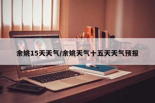 余姚15天天气/余姚天气十五天天气预报