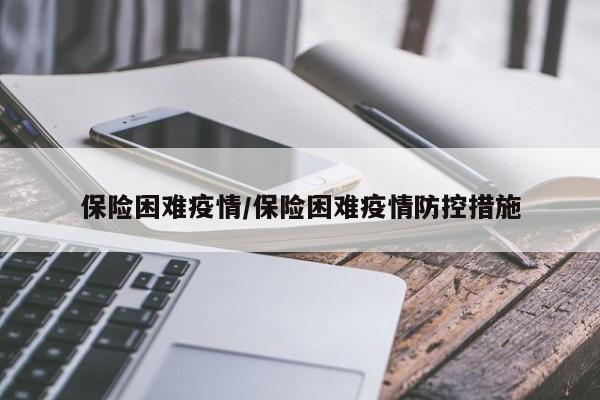 保险困难疫情/保险困难疫情防控措施