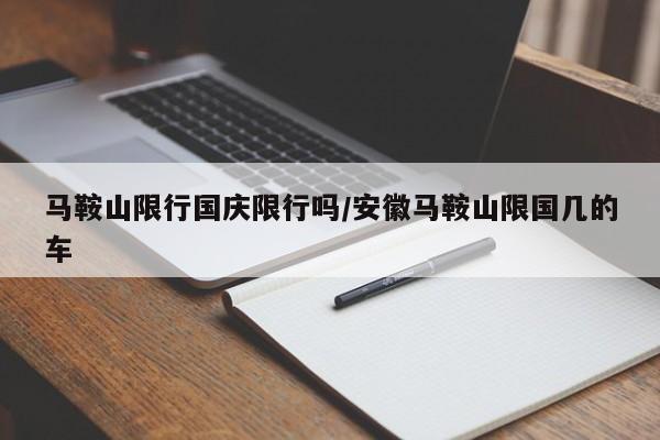 马鞍山限行国庆限行吗/安徽马鞍山限国几的车