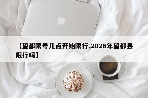 【望都限号几点开始限行,2026年望都县限行吗】