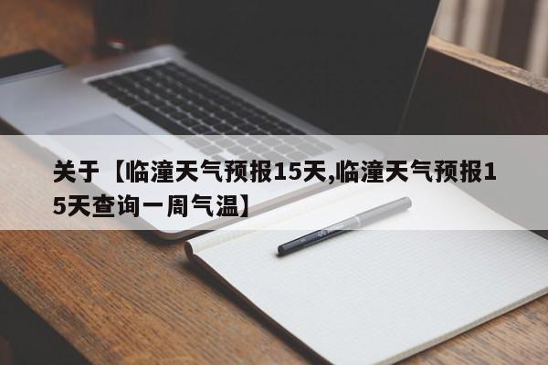 关于【临潼天气预报15天,临潼天气预报15天查询一周气温】