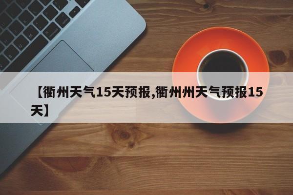 【衢州天气15天预报,衢州州天气预报15天】