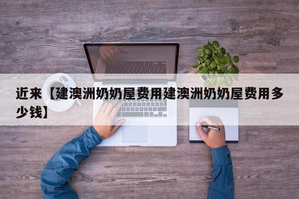 近来【建澳洲奶奶屋费用建澳洲奶奶屋费用多少钱】