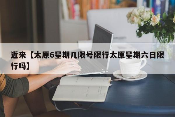 近来【太原6星期几限号限行太原星期六日限行吗】