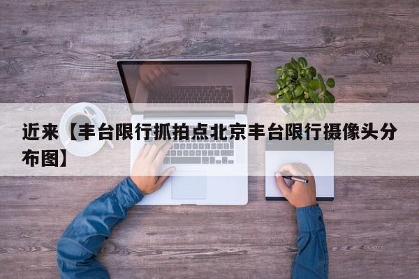 近来【丰台限行抓拍点北京丰台限行摄像头分布图】