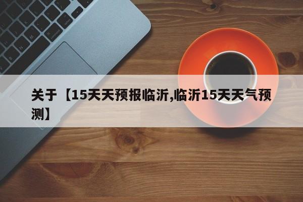 关于【15天天预报临沂,临沂15天天气预测】
