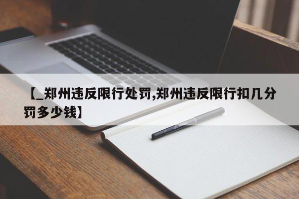 【_郑州违反限行处罚,郑州违反限行扣几分罚多少钱】