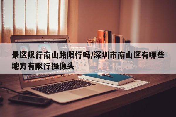 景区限行南山路限行吗/深圳市南山区有哪些地方有限行摄像头