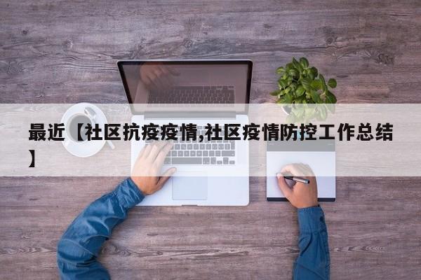 最近【社区抗疫疫情,社区疫情防控工作总结】