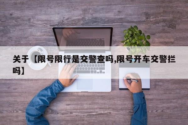 关于【限号限行是交警查吗,限号开车交警拦吗】