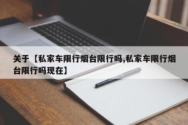 关于【私家车限行烟台限行吗,私家车限行烟台限行吗现在】