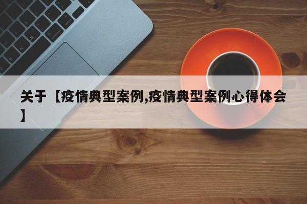 关于【疫情典型案例,疫情典型案例心得体会】