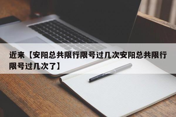近来【安阳总共限行限号过几次安阳总共限行限号过几次了】