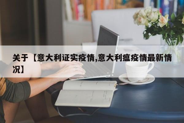 关于【意大利证实疫情,意大利瘟疫情最新情况】