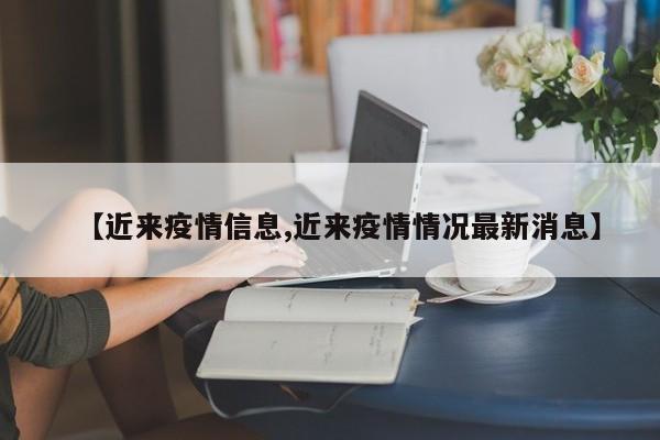 【近来疫情信息,近来疫情情况最新消息】