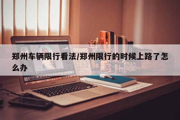 郑州车辆限行看法/郑州限行的时候上路了怎么办
