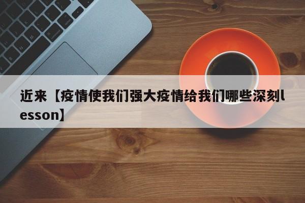 近来【疫情使我们强大疫情给我们哪些深刻lesson】