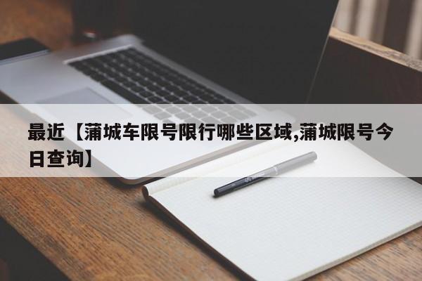最近【蒲城车限号限行哪些区域,蒲城限号今日查询】