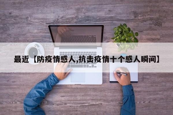 最近【防疫情感人,抗击疫情十个感人瞬间】