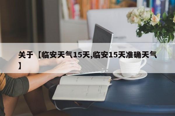 关于【临安天气15天,临安15天准确天气】