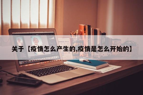 关于【疫情怎么产生的,疫情是怎么开始的】