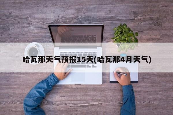 哈瓦那天气预报15天(哈瓦那4月天气)