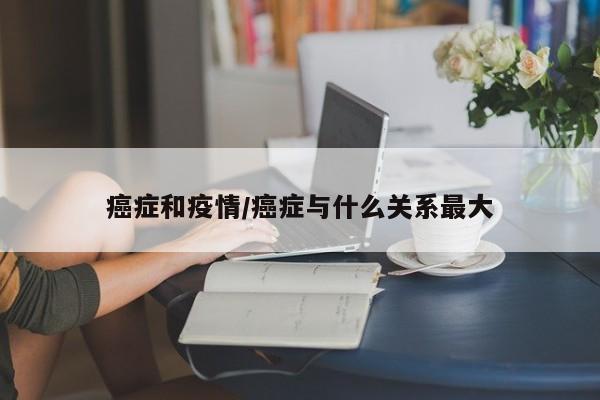 癌症和疫情/癌症与什么关系最大