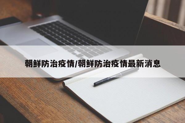 朝鲜防治疫情/朝鲜防治疫情最新消息