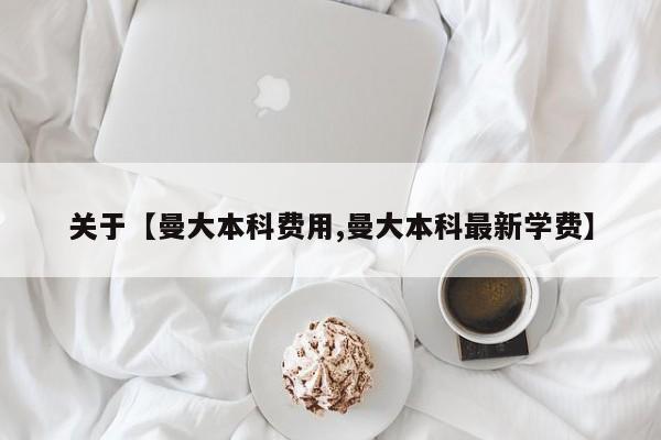 关于【曼大本科费用,曼大本科最新学费】