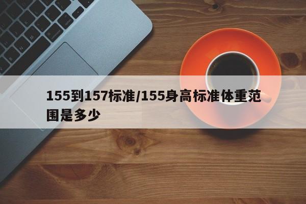 155到157标准/155身高标准体重范围是多少