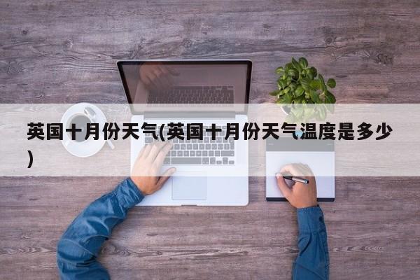 英国十月份天气(英国十月份天气温度是多少)