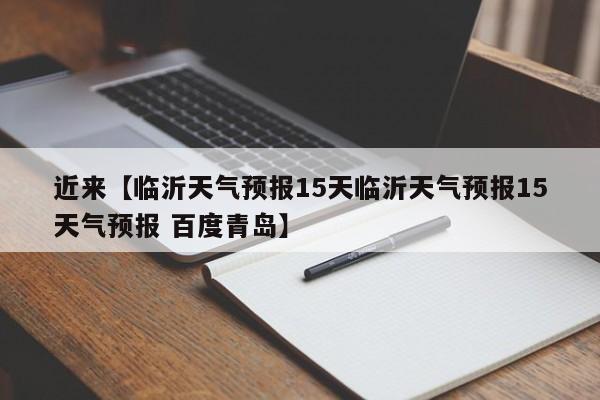 近来【临沂天气预报15天临沂天气预报15天气预报 百度青岛】