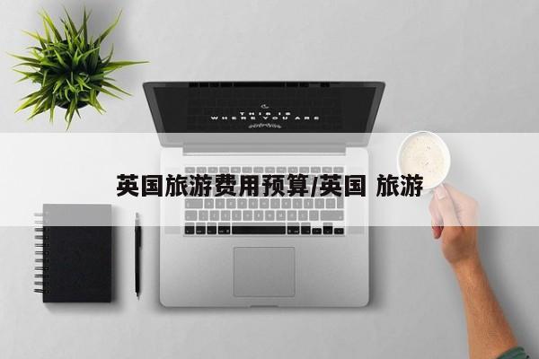 英国旅游费用预算/英国 旅游