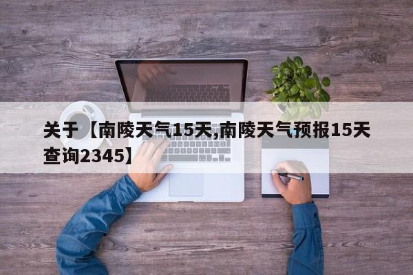 关于【南陵天气15天,南陵天气预报15天查询2345】