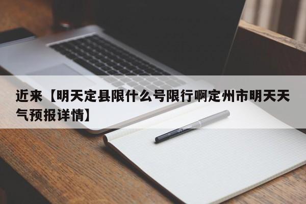 近来【明天定县限什么号限行啊定州市明天天气预报详情】