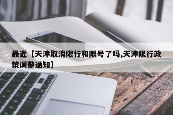 最近【天津取消限行和限号了吗,天津限行政策调整通知】