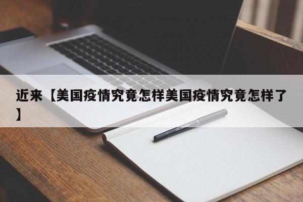 近来【美国疫情究竟怎样美国疫情究竟怎样了】